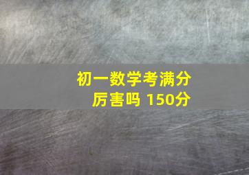 初一数学考满分厉害吗 150分